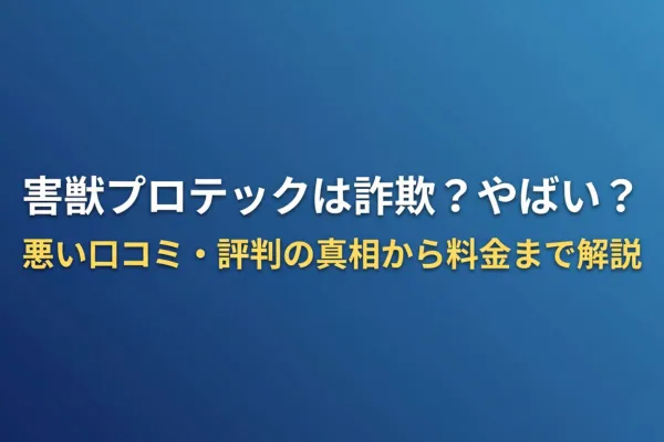 害獣プロテックは詐欺？やばい？悪い口コミ・評判の真相から料金まで解説