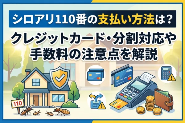 シロアリ110番の支払い方法は？クレジットカード・分割対応や手数料の注意点を解説