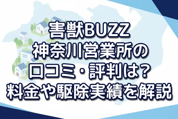 害獣BUZZ 神奈川営業所の口コミ・評判は？料金や駆除実績を解説